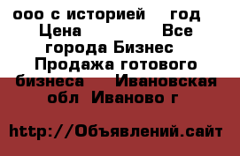 ооо с историей (1 год) › Цена ­ 300 000 - Все города Бизнес » Продажа готового бизнеса   . Ивановская обл.,Иваново г.